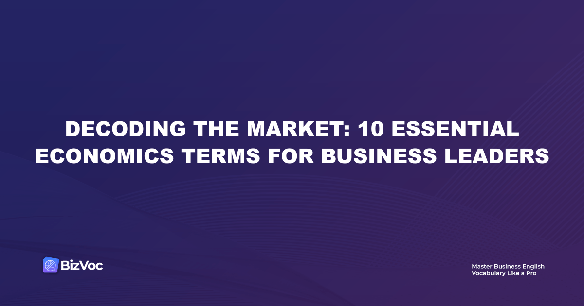 Decoding the Market: 10 Essential Economics Terms for Business Leaders