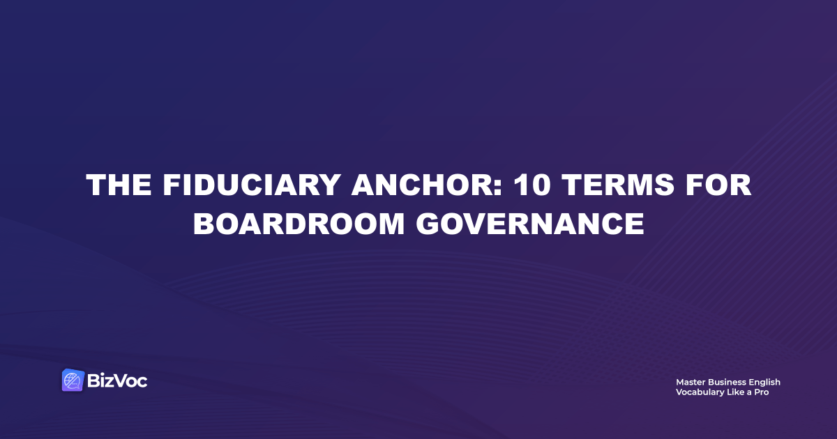 The Fiduciary Anchor: 10 Terms for Boardroom Governance