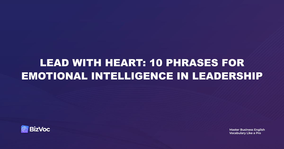 Lead with Heart: 10 Phrases for Emotional Intelligence in Leadership