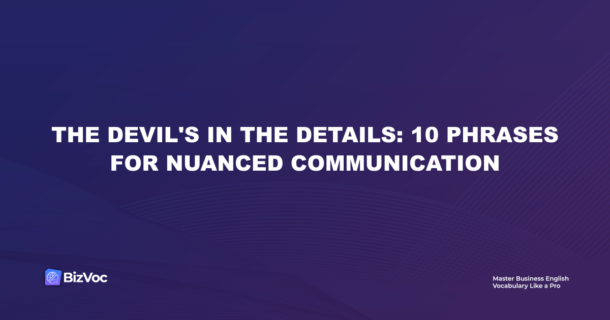The Devil's in the Details: 10 Phrases for Nuanced Communication