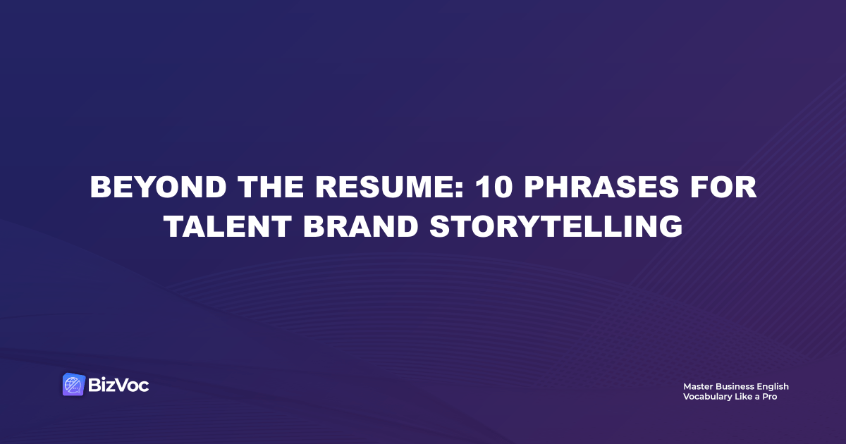 Beyond the Resume: 10 Phrases for Talent Brand Storytelling