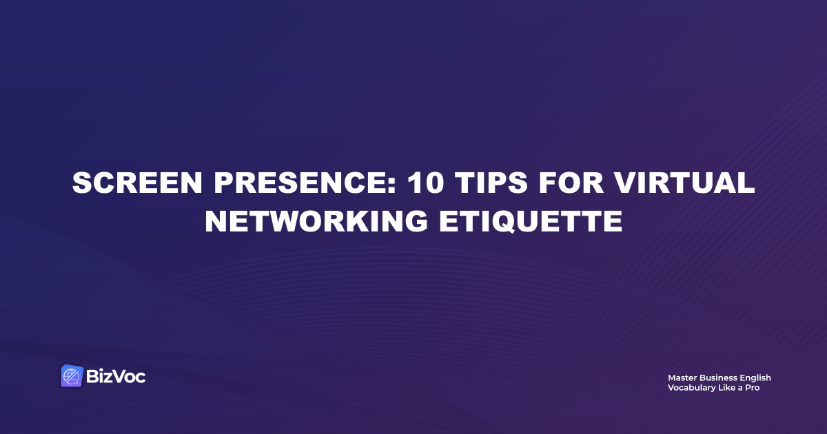Screen Presence: 10 Tips for Virtual Networking Etiquette